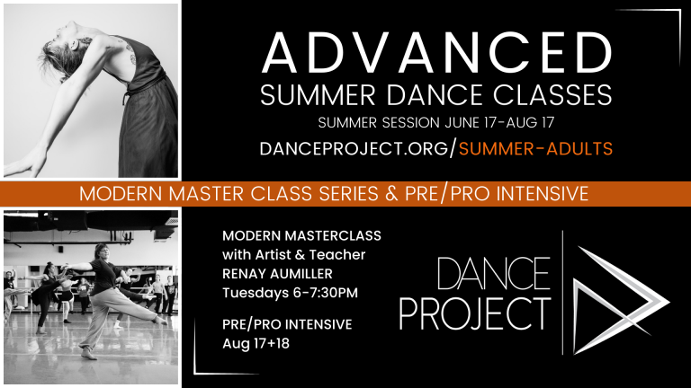 Advanced Summer Dance Classes. Summer Session June 17 to August 17. Danceproject.org/summer-adults. Modern Master Class Series and Pre/Pro Intensive. Modern masterclass with Artist and Teacher Renay Aumillier takes place Tuesdays 6-7:30pm. Pre/pro intensive takes place on the weekend of august 17+18th Dance Project